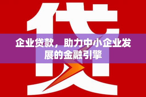 祁县企业贷款，助力中小企业发展的金融引擎