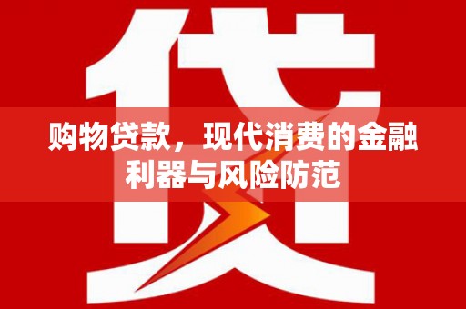 祁县购物贷款，现代消费的金融利器与风险防范