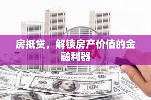 祁县房抵贷，解锁房产价值的金融利器