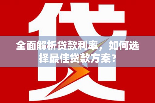 祁县全面解析贷款利率，如何选择最佳贷款方案？