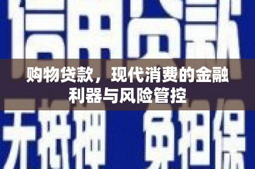 祁县购物贷款，现代消费的金融利器与风险管控
