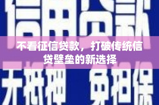 祁县不看征信贷款，打破传统信贷壁垒的新选择