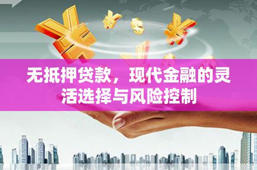 祁县无抵押贷款，现代金融的灵活选择与风险控制