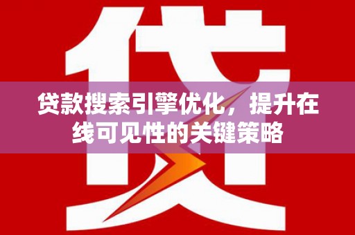 祁县贷款搜索引擎优化，提升在线可见性的关键策略