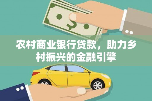 祁县农村商业银行贷款，助力乡村振兴的金融引擎
