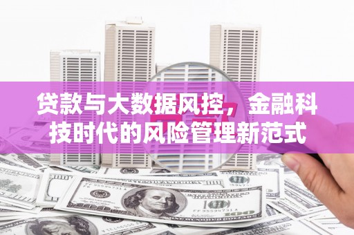 祁县贷款与大数据风控，金融科技时代的风险管理新范式