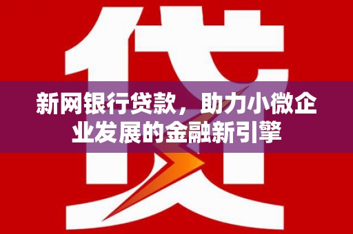 祁县新网银行贷款，助力小微企业发展的金融新引擎