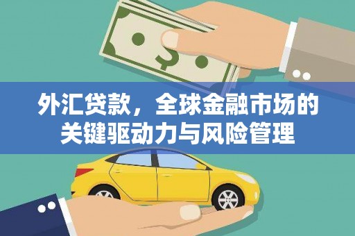 祁县外汇贷款，全球金融市场的关键驱动力与风险管理
