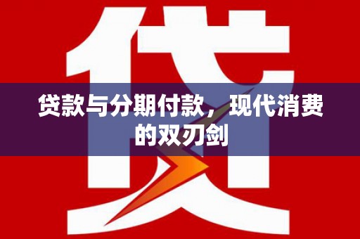 祁县贷款与分期付款，现代消费的双刃剑