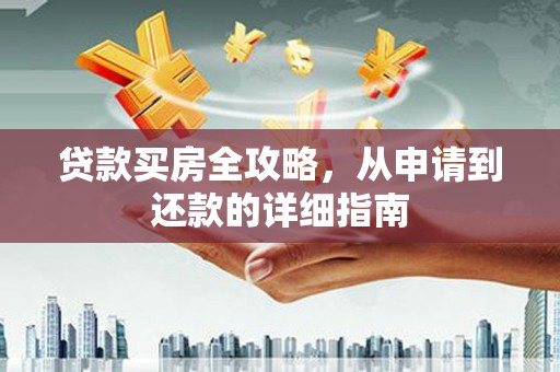 祁县贷款买房全攻略，从申请到还款的详细指南