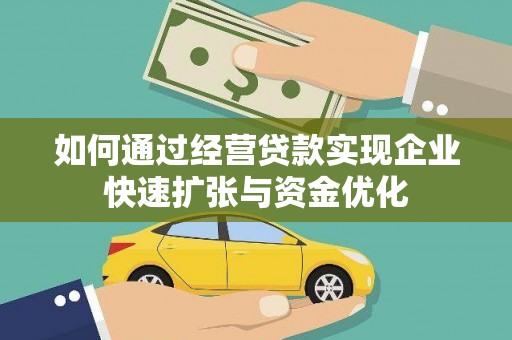 祁县如何通过经营贷款实现企业快速扩张与资金优化