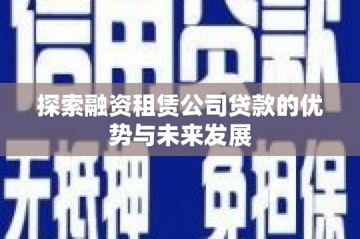 祁县探索融资租赁公司贷款的优势与未来发展