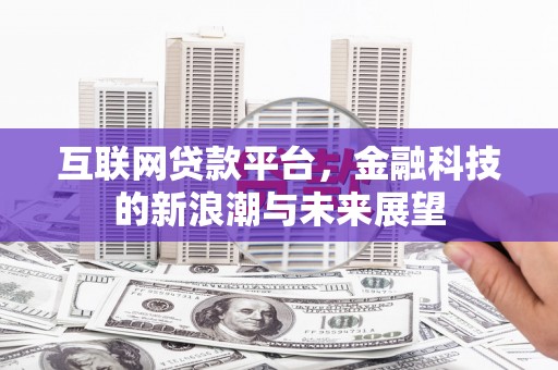 祁县互联网贷款平台，金融科技的新浪潮与未来展望