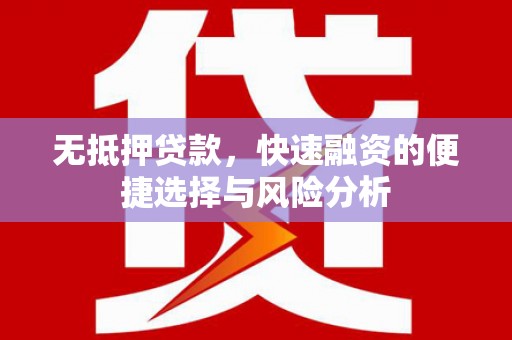 祁县无抵押贷款，快速融资的便捷选择与风险分析