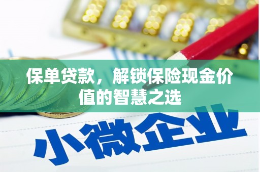 祁县保单贷款，解锁保险现金价值的智慧之选