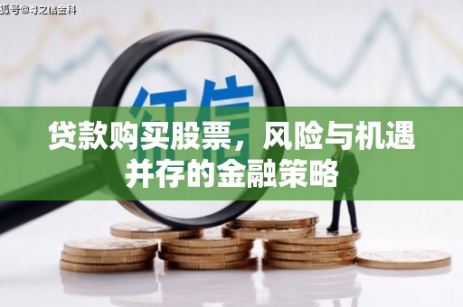 祁县贷款购买股票，风险与机遇并存的金融策略