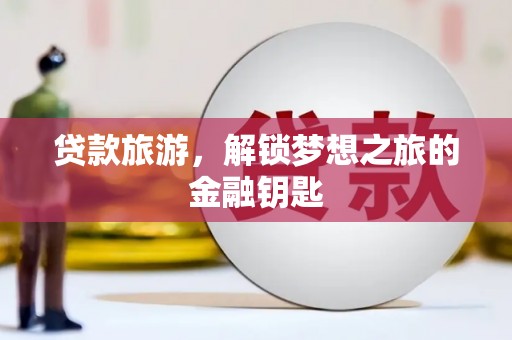 祁县贷款旅游，解锁梦想之旅的金融钥匙
