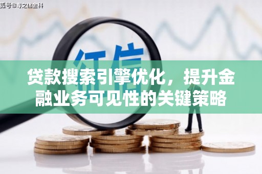 祁县贷款搜索引擎优化，提升金融业务可见性的关键策略