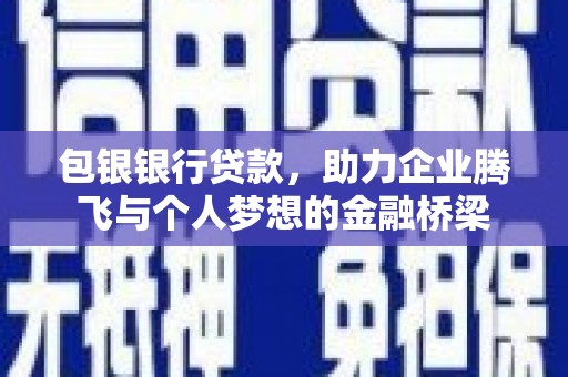 祁县包银银行贷款，助力企业腾飞与个人梦想的金融桥梁