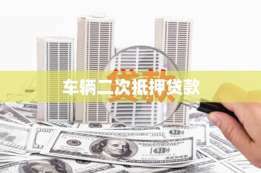 祁县车辆二次抵押贷款