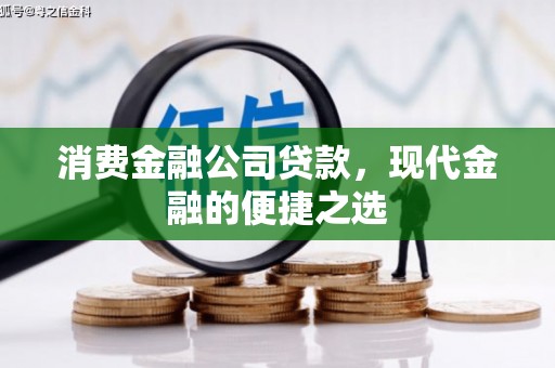 祁县消费金融公司贷款，现代金融的便捷之选