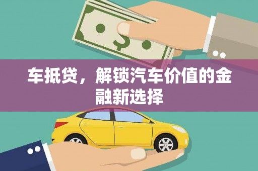 祁县车抵贷，解锁汽车价值的金融新选择