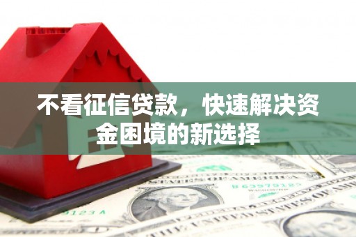 祁县不看征信贷款，快速解决资金困境的新选择