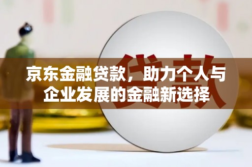 祁县京东金融贷款，助力个人与企业发展的金融新选择