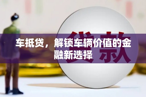 祁县车抵贷，解锁车辆价值的金融新选择
