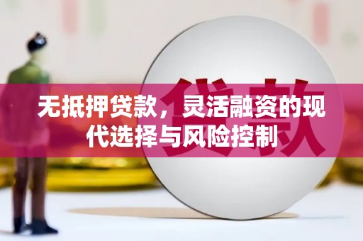祁县无抵押贷款，灵活融资的现代选择与风险控制
