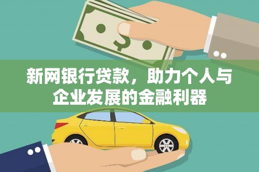 祁县新网银行贷款，助力个人与企业发展的金融利器