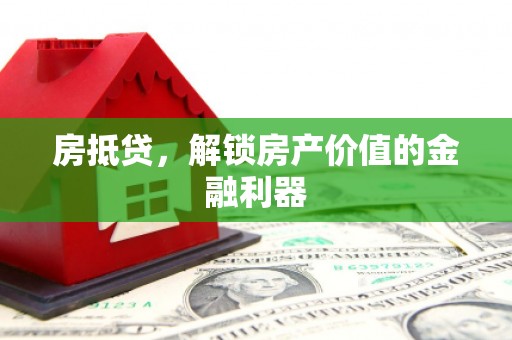 祁县房抵贷，解锁房产价值的金融利器