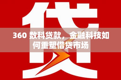 祁县360 数科贷款，金融科技如何重塑借贷市场