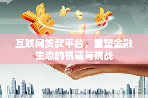 祁县互联网贷款平台，重塑金融生态的机遇与挑战