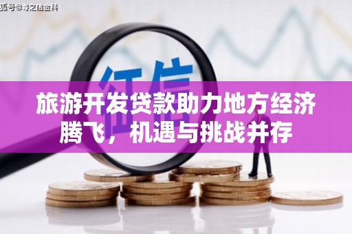 祁县旅游开发贷款助力地方经济腾飞，机遇与挑战并存