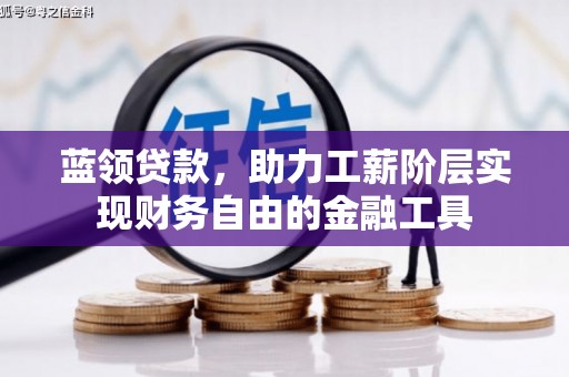 祁县蓝领贷款，助力工薪阶层实现财务自由的金融工具