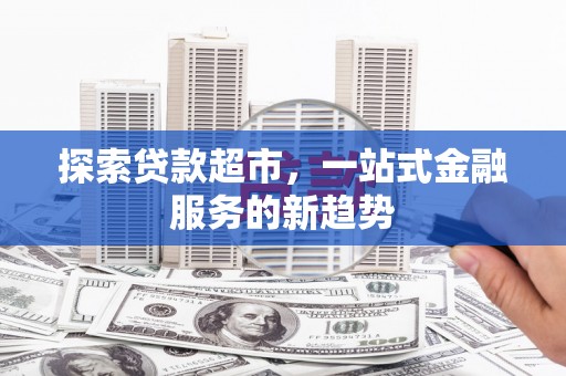 祁县探索贷款超市，一站式金融服务的新趋势