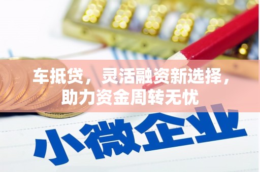祁县车抵贷，灵活融资新选择，助力资金周转无忧