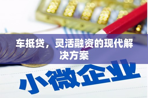 祁县车抵贷，灵活融资的现代解决方案