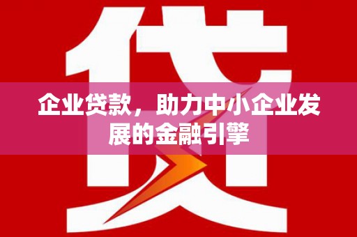 祁县企业贷款，助力中小企业发展的金融引擎