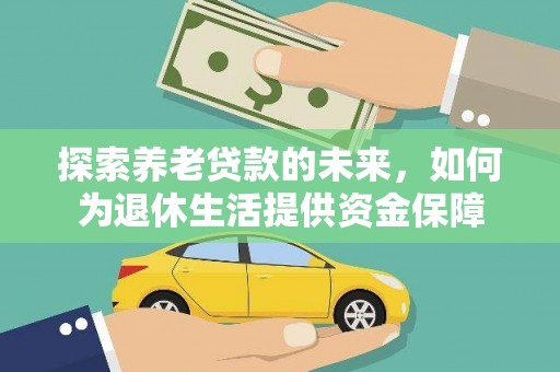 祁县探索养老贷款的未来，如何为退休生活提供资金保障
