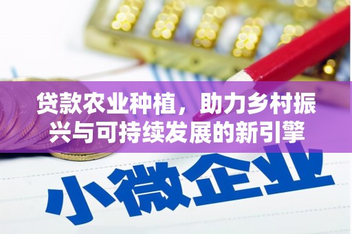 祁县贷款农业种植，助力乡村振兴与可持续发展的新引擎