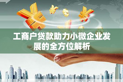 祁县工商户贷款助力小微企业发展的全方位解析