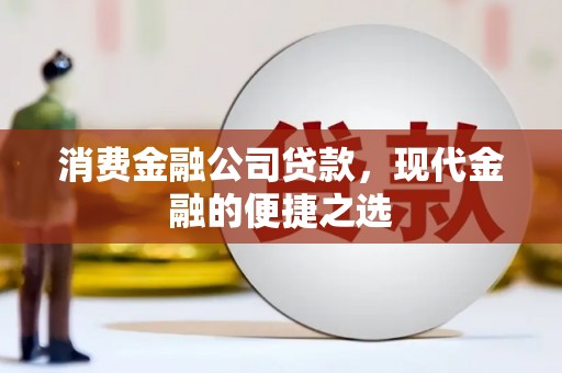 祁县消费金融公司贷款，现代金融的便捷之选