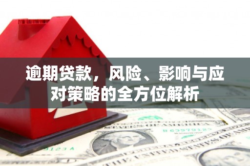 祁县逾期贷款，风险、影响与应对策略的全方位解析