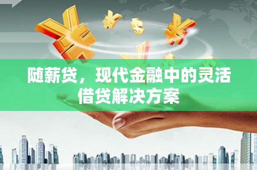祁县随薪贷，现代金融中的灵活借贷解决方案