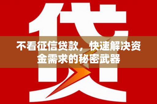祁县不看征信贷款，快速解决资金需求的秘密武器