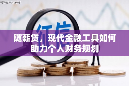 祁县随薪贷，现代金融工具如何助力个人财务规划