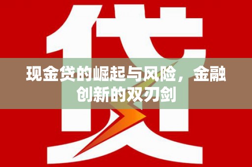 祁县现金贷的崛起与风险，金融创新的双刃剑