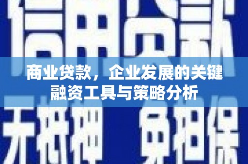 祁县商业贷款，企业发展的关键融资工具与策略分析